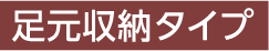 足元収納タイプ