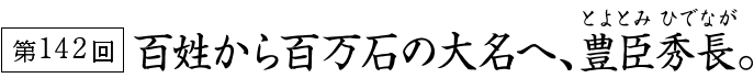 百姓から百万石の大名へ、豊臣秀長。