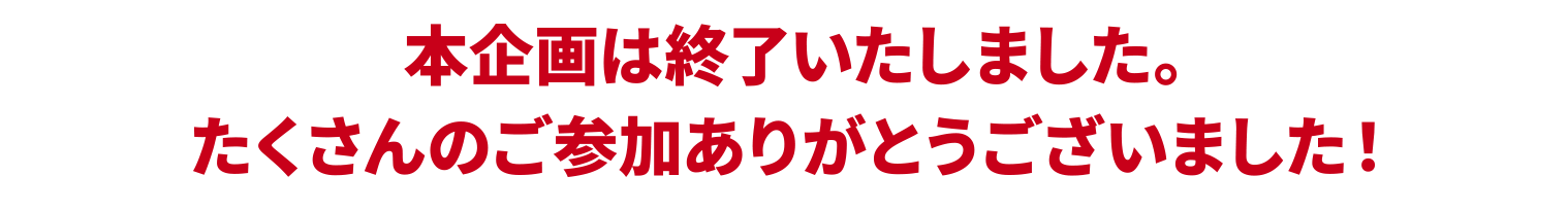 本企画は終了いたしました。たくさんのご参加ありがとうございました！