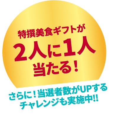 特選美食ギフトが2人に1人当たる！ さらに当選者数がUPするチャレンジも実施中！！